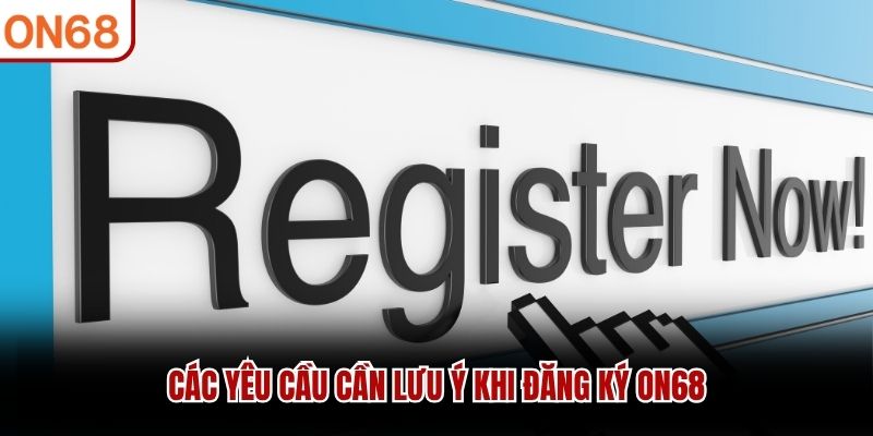 Các yêu cầu cần lưu ý khi đăng ký ON68
