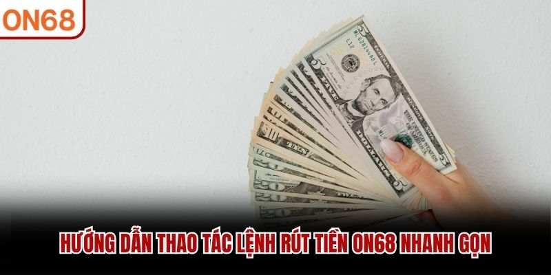 Hướng dẫn thao tác lệnh rút tiền ON68 nhanh gọn